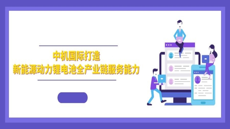 綠色發展 | 中機國際打造新能源動力鋰電池全產業鏈服務能力