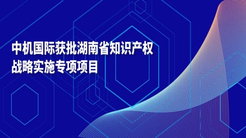 中機國際獲批湖南省知識產權戰略實施專項項目